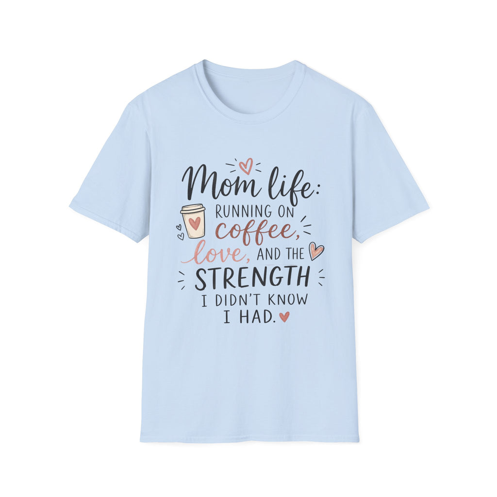 Mom Life T-Shirt – “Mom life: running on coffee, love, and the strength I didn’t know I had”